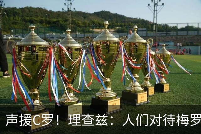 声援C罗！理查兹：人们对待梅罗的方式真的很双标 问题在主帅身上