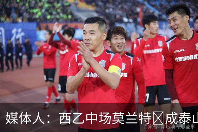 媒体人：西乙中场莫兰特‌成泰山队新外援首选，已经在走手续