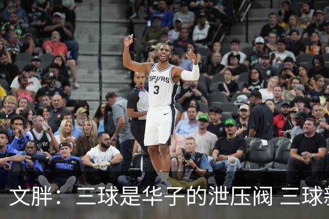 文胖：三球是华子的泄压阀 三球新赛季很多场次会至少投进6个三分