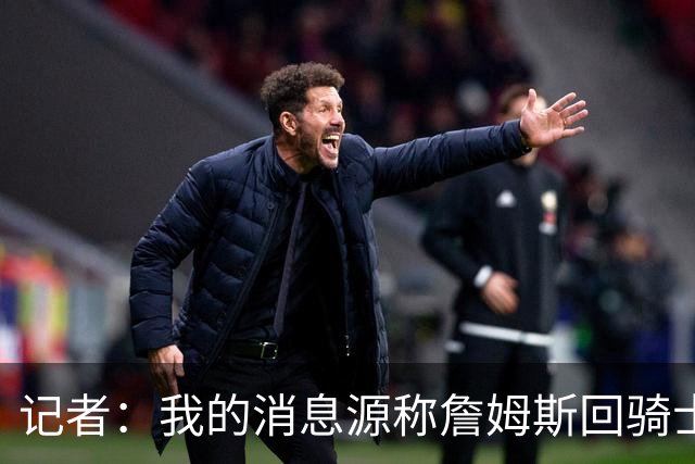 记者：我的消息源称詹姆斯回骑士 他和米切尔哈登一直在商讨联手