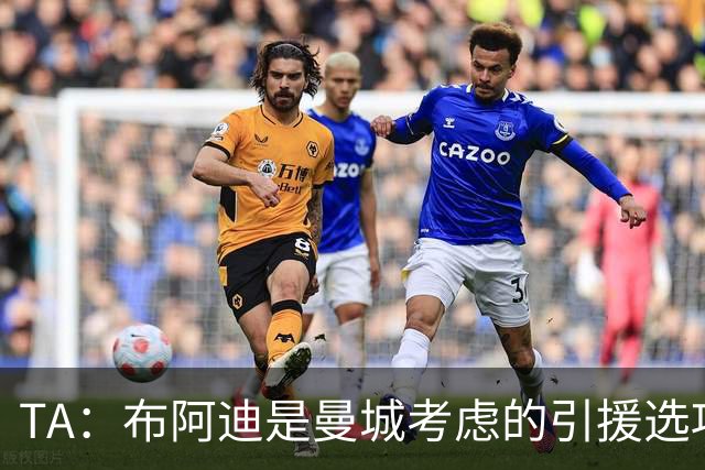 TA：布阿迪是曼城考虑的引援选项 蓝军为古斯托标价7500万镑太高